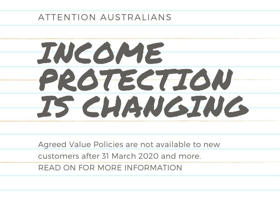 Attention Australia! Income Protection Insurance Going Through HUGE Changes. ‘No More Agreed Value Income Protection Policies For New Customers After 31 March 2020’ It Is Time To Review Your Policies.